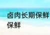卤肉长期保鲜方法 卤肉应该怎么长期保鲜