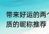 带来好运的两个字网名 两个字好运气质的昵称推荐