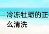 冷冻牡蛎的正确清洗方法 冷冻牡蛎怎么清洗