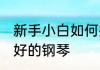 新手小白如何挑选钢琴 如何挑选一台好的钢琴