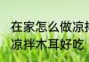 在家怎么做凉拌木耳好吃 在家如何做凉拌木耳好吃