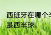 西班牙在哪个半球 西班牙是东半球还是西半球