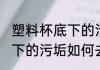 塑料杯底下的污垢怎么去掉 塑料杯底下的污垢如何去掉