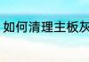 如何清理主板灰尘 怎样清理主板灰尘