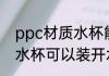 ppc材质水杯能装开水吗 ppc材质的水杯可以装开水吗