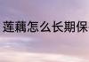莲藕怎么长期保存 莲藕如何长期保存