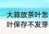 大蒜放茶叶怎么保存不发芽 大蒜放茶叶保存不发芽的操作步骤