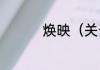 焕映（关于焕映的简述）