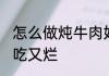 怎么做炖牛肉好吃又烂 牛肉怎么炖好吃又烂