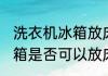 洗衣机冰箱放床旁边可以吗 洗衣机冰箱是否可以放床旁边