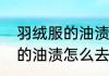 羽绒服的油渍怎么去掉（关于羽绒服的油渍怎么去掉的简单科普）