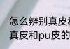 怎么辨别真皮和pu皮（关于怎么辨别真皮和pu皮的简单科普）