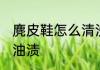 麂皮鞋怎么清洗油渍 麂皮鞋如何清洗油渍