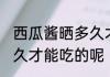 西瓜酱晒多久才能吃 西瓜酱需要晒多久才能吃的呢