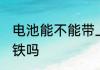 电池能不能带上轻轨 电池可以带上地铁吗