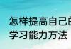 怎样提高自己的学习能力 提高自己的学习能力方法
