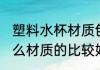 塑料水杯材质包推荐吗 塑料水杯选什么材质的比较好
