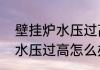 壁挂炉水压过高怎么办（关于壁挂炉水压过高怎么办的简单科普）