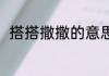 搭搭撒撒的意思 搭搭撒撒怎么理解