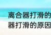 离合器打滑的原因是什么（关于离合器打滑的原因是什么的简单科普）
