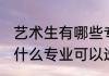 艺术生有哪些专业可以选择 艺术生有什么专业可以选择