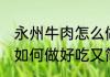 永州牛肉怎么做好吃又简单 永州牛肉如何做好吃又简单