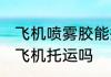 飞机喷雾胶能托运吗 干胶喷雾能带上飞机托运吗