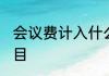 会议费计入什么科目 会议费是什么科目