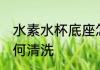 水素水杯底座怎么洗 水素水杯底座如何清洗