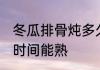 冬瓜排骨炖多久能熟 冬瓜排骨炖多长时间能熟