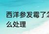 西洋参发霉了怎么办 西洋参发霉了怎么处理