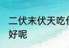 二伏末伏天吃什么好 二伏末伏天吃啥好呢