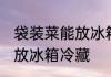 袋装菜能放冰箱冷藏吗 袋装菜能不能放冰箱冷藏