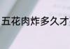 五花肉炸多久才熟 炸五花肉需要多久