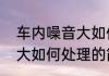 车内噪音大如何处理（关于车内噪音大如何处理的简单科普）