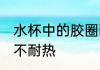 水杯中的胶圈耐热吗 水杯中的胶圈耐不耐热