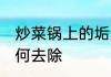 炒菜锅上的垢怎么去 炒菜锅上的垢如何去除