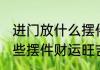 进门放什么摆件财运旺吉利 进门放哪些摆件财运旺吉利
