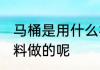 马桶是用什么材料做的 马桶是用啥材料做的呢
