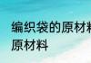 编织袋的原材料是什么 编织袋是用啥原材料