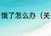 饿了怎么办（关于饿了怎么办的简述）