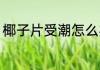 椰子片受潮怎么办 椰子片受潮的方法