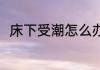 床下受潮怎么办 床下受潮处理方法