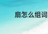 扇怎么组词 汉字扇怎么组词