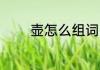 壶怎么组词 壶字组词有哪些