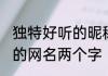 独特好听的昵称两个字女生 独特稀少的网名两个字