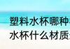 塑料水杯哪种材质好耐热 耐高温塑料水杯什么材质最好