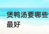 煲鸭汤要哪些食材 炖鸭汤放什么食材最好