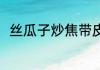 丝瓜子炒焦带皮吃吗 丝瓜籽怎么吃