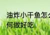 油炸小干鱼怎么做好吃 油炸小干鱼如何做好吃